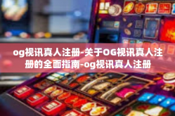 og视讯真人注册-关于OG视讯真人注册的全面指南-og视讯真人注册