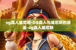 og真人威尼斯-OG真人与威尼斯的邂逅-og真人威尼斯