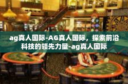 ag真人国际-AG真人国际，探索前沿科技的领先力量-ag真人国际