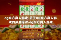 og东方真人游戏-关于OG东方真人游戏的深度探讨-og东方真人游戏