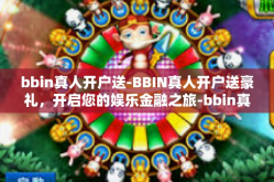 bbin真人开户送-BBIN真人开户送豪礼，开启您的娱乐金融之旅-bbin真人开户送