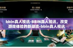 bbin真人视讯-BBIN真人视讯，改变游戏体验的新潮流-bbin真人视讯