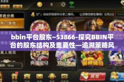bbin平台股东~53866-探究BBIN平台的股东结构及重要性—追溯策略风云莫测至账号备选实力的尽显一例，信金科微信号留意客户信息动态 53866系列观察-bbin平台股东~53866