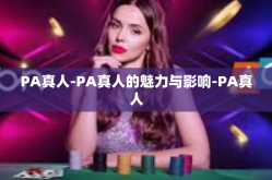 PA真人-PA真人的魅力与影响-PA真人