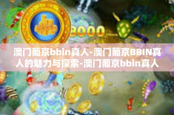 澳门葡京bbin真人-澳门葡京BBIN真人的魅力与探索-澳门葡京bbin真人