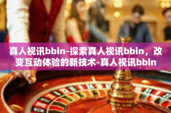 真人视讯bbin-探索真人视讯bbin，改变互动体验的新技术-真人视讯bbin