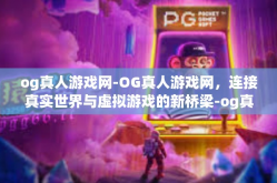 og真人游戏网-OG真人游戏网，连接真实世界与虚拟游戏的新桥梁-og真人游戏网