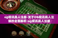 og视讯真人注册-关于OG视讯真人注册的全面解析-og视讯真人注册