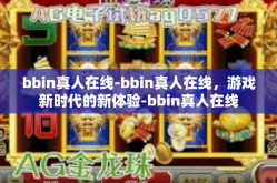 bbin真人在线-bbin真人在线，游戏新时代的新体验-bbin真人在线