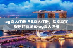ag真人注册-AG真人注册，探索真实娱乐的新纪元-ag真人注册