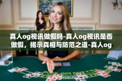 真人og视讯做假吗-真人og视讯是否做假，揭示真相与防范之道-真人og视讯做假吗