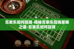 百家乐如何赢钱-揭秘百家乐赢钱策略之道-百家乐如何赢钱