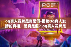 og真人发牌是真是假-揭秘Og真人发牌的真相，是真是假？og真人发牌是真是假