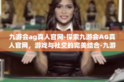 九游会ag真人官网-探索九游会AG真人官网，游戏与社交的完美结合-九游会ag真人官网