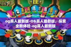 og真人最新版-OG真人最新版，探索全新体验-og真人最新版