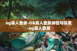 og真人登录-OG真人登录体验与探索-og真人登录