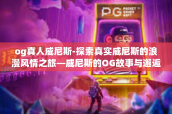 og真人威尼斯-探索真实威尼斯的浪漫风情之旅—威尼斯的OG故事与邂逅美景的体验者-og真人威尼斯