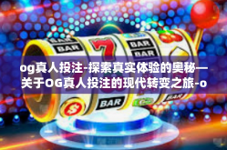 og真人投注-探索真实体验的奥秘—关于OG真人投注的现代转变之旅-og真人投注