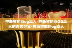 拉斯维加斯og真人-拉斯维加斯OG真人的奇妙世界-拉斯维加斯og真人