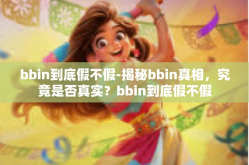 bbin到底假不假-揭秘bbin真相，究竟是否真实？bbin到底假不假