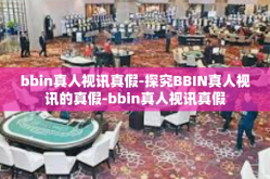 bbin真人视讯真假-探究BBIN真人视讯的真假-bbin真人视讯真假