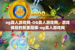 og真人游戏网-OG真人游戏网，游戏体验的新里程碑-og真人游戏网