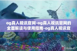 og真人视讯官网-og真人视讯官网的全面解读与使用指南-og真人视讯官网