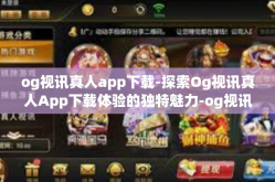 og视讯真人app下载-探索Og视讯真人App下载体验的独特魅力-og视讯真人app下载