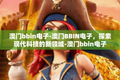 澳门bbin电子-澳门BBIN电子，探索现代科技的新领域-澳门bbin电子