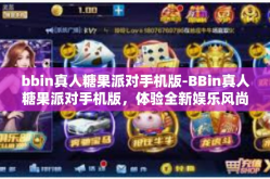 bbin真人糖果派对手机版-BBin真人糖果派对手机版，体验全新娱乐风尚-bbin真人糖果派对手机版