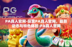 PA真人官网-探索PA真人官网，最新动态与特色体验-PA真人官网