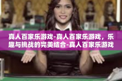 真人百家乐游戏-真人百家乐游戏，乐趣与挑战的完美结合-真人百家乐游戏