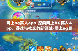 网上ag真人app-探索网上AG真人App，游戏与社交的新领域-网上ag真人app