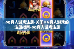 og真人游戏注册-关于OG真人游戏的注册指南-og真人游戏注册