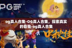 og真人合集-OG真人合集，探索真实的自我-og真人合集