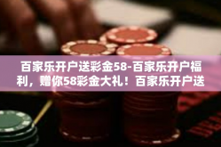 百家乐开户送彩金58-百家乐开户福利，赠你58彩金大礼！百家乐开户送彩金58