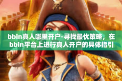 bbin真人哪里开户-寻找最优策略，在bbin平台上进行真人开户的具体指引-bbin真人哪里开户