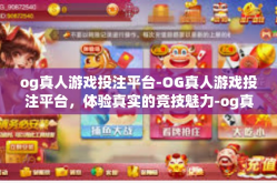 og真人游戏投注平台-OG真人游戏投注平台，体验真实的竞技魅力-og真人游戏投注平台