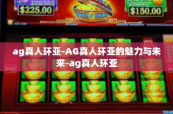ag真人环亚-AG真人环亚的魅力与未来-ag真人环亚