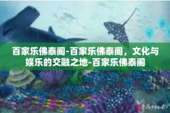 百家乐佛泰阁-百家乐佛泰阁，文化与娱乐的交融之地-百家乐佛泰阁