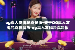 og真人发牌是真是假-关于OG真人发牌的真相解析-og真人发牌是真是假