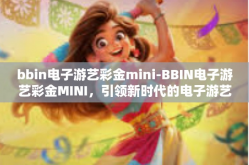 bbin电子游艺彩金mini-BBIN电子游艺彩金MINI，引领新时代的电子游艺体验-bbin电子游艺彩金mini