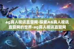 ag真人视讯直营网-探索AG真人视讯直营网的世界-ag真人视讯直营网