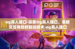 og真人接口-探索Og真人接口，革新交互体验的前沿技术-og真人接口