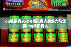 og视讯真人-OG视讯真人的魅力与优势-og视讯真人