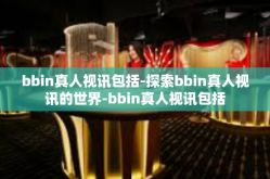 bbin真人视讯包括-探索bbin真人视讯的世界-bbin真人视讯包括