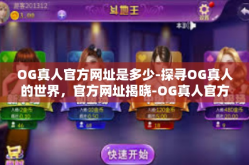 OG真人官方网址是多少-探寻OG真人的世界，官方网址揭晓-OG真人官方网址是多少