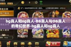 bg真人和og真人-BG真人与OG真人的奇幻世界-bg真人和og真人