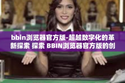 bbin浏览器官方版-超越数字化的革新探索 探索 BBIN浏览器官方版的创新与优点-bbin浏览器官方版
