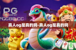 真人og是真的吗-真人og是真的吗
